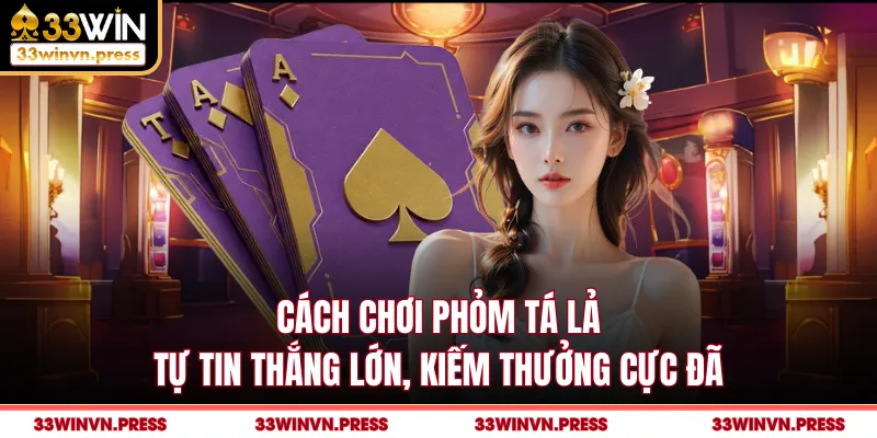 Cách Chơi Phỏm Tá Lả Tự Tin Thắng Lớn, Kiếm Thưởng Cực Đã