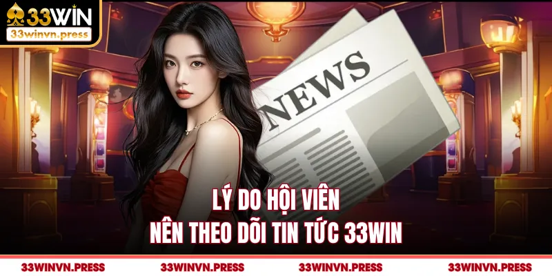 Lý do hội viên nên theo dõi tin tức 33Win